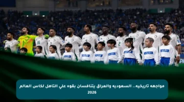 مواجهة تاريخية.. السعودية والعراق يتنافسان بقوة على التأهل لكأس العالم 2026